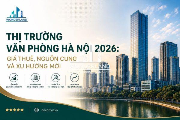 Thị Trường Văn Phòng Hà Nội 2026: Giá Thuê, Nguồn Cung Và Xu Hướng Mới
