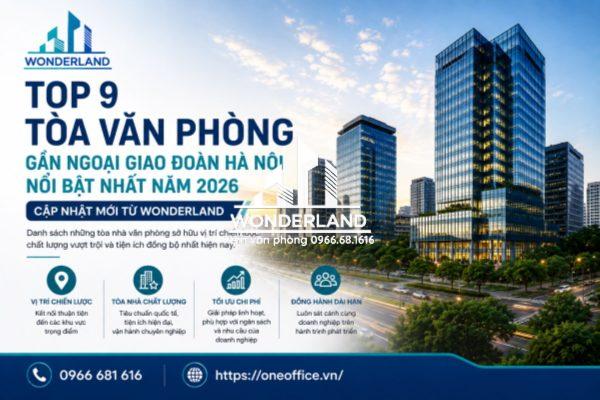 Top 9 tòa văn phòng gần Ngoại giao đoàn Hà Nội nổi bật nhất năm 2026 | Cập nhật mới từ Wonderland